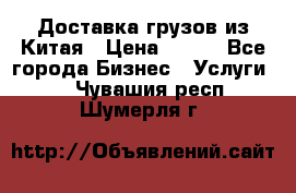 CARGO Доставка грузов из Китая › Цена ­ 100 - Все города Бизнес » Услуги   . Чувашия респ.,Шумерля г.